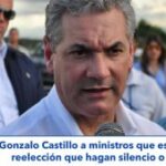 Gonzalo Castillo a ministros que están contra la reelección que hagan silencio o renuncien