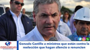 Gonzalo Castillo a ministros que están contra la reelección que hagan silencio o renuncien